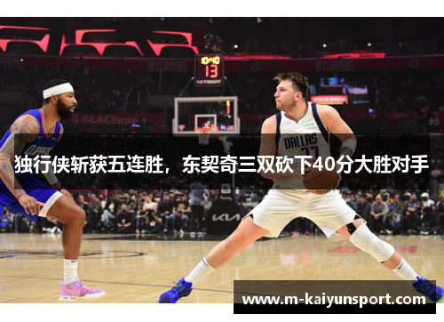 独行侠斩获五连胜，东契奇三双砍下40分大胜对手