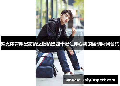 超火体育明星高清壁纸精选四十张让你心动的运动瞬间合集