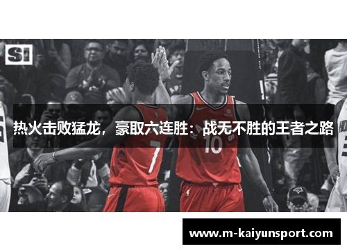 热火击败猛龙，豪取六连胜：战无不胜的王者之路