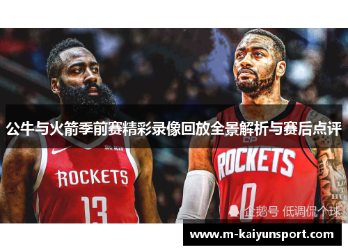 公牛与火箭季前赛精彩录像回放全景解析与赛后点评