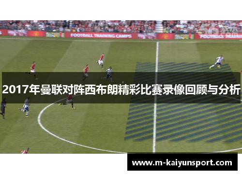 2017年曼联对阵西布朗精彩比赛录像回顾与分析