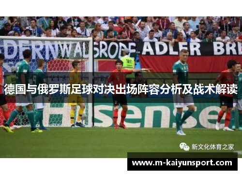 德国与俄罗斯足球对决出场阵容分析及战术解读