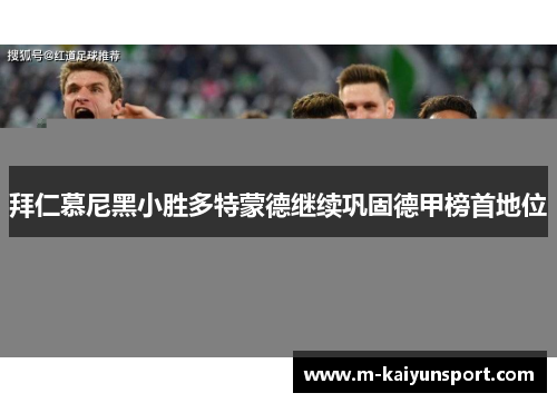 拜仁慕尼黑小胜多特蒙德继续巩固德甲榜首地位